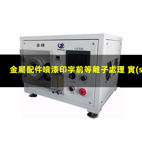 金屬配件噴漆印字前等離子處理 實(shí)現(xiàn)對金屬表面的清潔、活化和改性